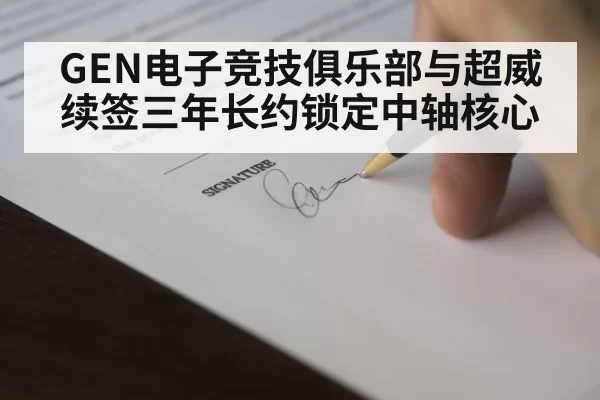 GEN电子竞技俱乐部与超威续签三年长约锁定中轴核心