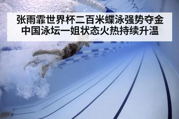 张雨霏世界杯二百米蝶泳强势夺金中国泳坛一姐状态火热持续升温