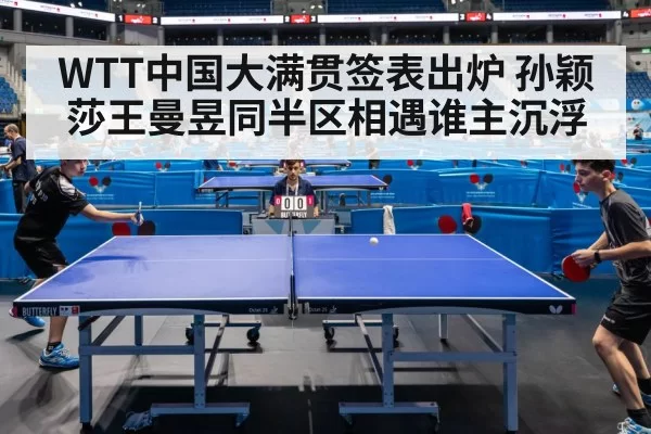 WTT中国大满贯签表出炉 孙颖莎王曼昱同半区相遇谁主沉浮